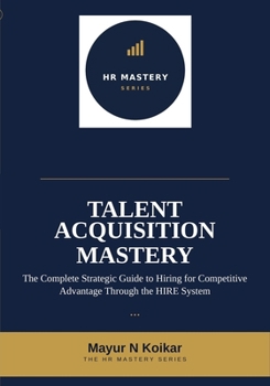 Paperback Talent Acquisition Mastery: The Complete Strategic Guide to Hiring for Competitive Advantage Through the HIRE System(TM) Book