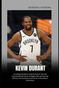 Paperback Kevin Durant: Unveiling the Genius of Kevin Durant: How His Unprecedented Fusion of Height, Skill, and Scoring Mastery Has Revolutionized the Art of B Book