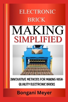 ELECTRONIC BRICK MAKING SIMPLIFIED: Innovative Methods For Making High-Quality Electronic Bricks