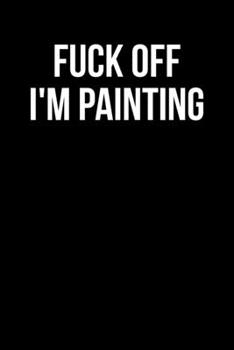 Paperback Fuck Off I'm Painting: Blank Lined Journal - Funny Gift For Painters Book