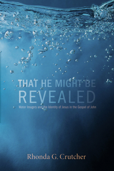 Paperback That He Might Be Revealed: Water Imagery and the Identity of Jesus in the Gospel of John Book
