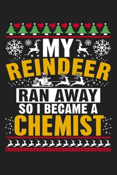 My Reindeer Ran Away So I Became A Chemist: Funny Chemistry and Science Humor Notebook. Great Gift for Teachers Professors and Students