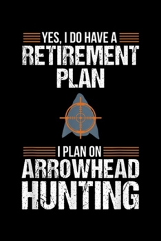 yes, I do have a retirement plan I plan on arrowhead hunting: Arrowhead Hunting Funny Retirement Collecting Hunter Gift  Journal/Notebook Blank Lined Ruled 6x9 100 Pages