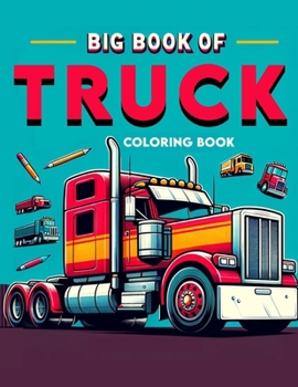 Big Book of Truck coloring book: Where Every Stroke of Your Marker Adds Another Layer of Excitement to the Road Ahead, Inviting Children to Explore th