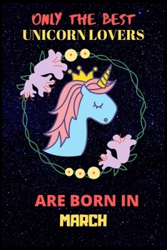 Only The Best Unicorn Lovers Are Born In March: Perfect Unicorn Journal, Blank Lined Notebook Journal, Unicorn Notebook Journal For Men Women And Kids, Gifts For Unicorn Lovers.