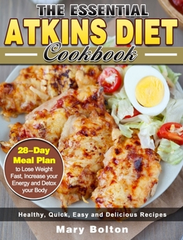 Hardcover The Essential Atkins Diet Cookbook: Healthy, Quick, Easy and Delicious Recipes with 28-Day Meal Plan to Lose Weight Fast, Increase your Energy and Det Book