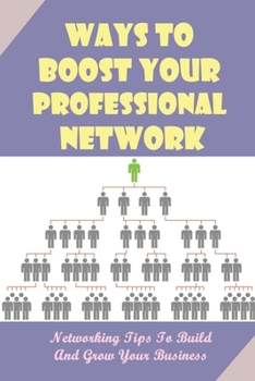 Paperback Ways To Boost Your Professional Network: Networking Tips To Build And Grow Your Business: How To Grow Your Professional Network Book