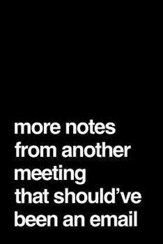 Paperback More Notes from Another Meeting That Should've Been an Email: 110-Page Funny Soft Cover Sarcastic Blank Lined Journal Makes Great Boss, Coworker or Ma Book