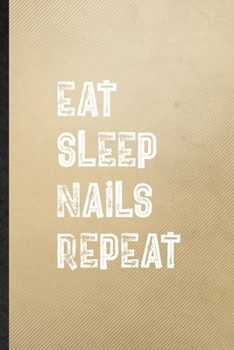 Eat Sleep Nails Repeat: Lined Notebook For Nail Painting Art. Funny Ruled Journal For Nail Plate Stylist. Unique Student Teacher Blank Composition/ Planner Great For Home School Office Writing