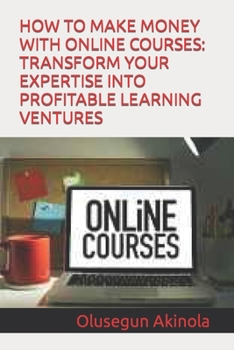 Paperback How to Make Money with Online Courses: Transform Your Expertise Into Profitable Learning Ventures Book