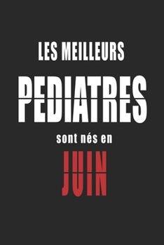 Les Meilleurs Pediatres sont nés en Juin carnet de notes: Carnet de note pour les Pediatres nés en Juin cadeaux pour un ami, une amie,  un collègue ou ... de la famille né en Juin (French Edition)