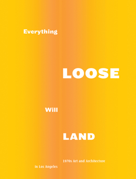 Hardcover Everything Loose Will Land: 1970s Art and Architecture in Los Angeles Book