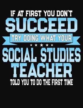 Paperback If At First You Dont Don't Succeed Try Doing What Your Social Studies Teacher Told You To Do The First Time: College Ruled Writing Notebook Journal Book