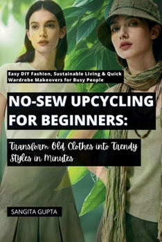 No-Sew Upcycling for Beginners: Transform Old Clothes into Trendy Styles in Minutes: Easy DIY Fashion, Sustainable Living & Quick Wardrobe Makeovers for Busy People (Fashion Metaverse)