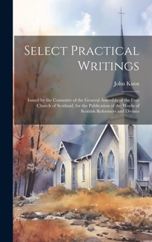 Select Practical Writings: Issued by the Committe of the General Assembly of the Free Church of Scotland, for the Publication of the Works of Scottish Reformers and Divines