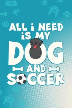 All I Need Is My Dog And Soccer: Black Labrador Dog Blank Lined Notebook Journal Diary 6x9