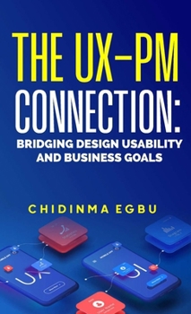 Hardcover The Ux-Pm Connection: Bridging Design Usability & Business Goals Book