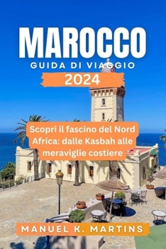 Paperback Marocco Guida di viaggio 2024: Scopri il fascino del Nord Africa: dalle Kasbah alle meraviglie costiere [Italian] Book