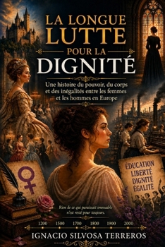 LA LONGUE LUTTE POUR LA DIGNITÉ: Une histoire du pouvoir, du corps et des inégalités entre les femmes et les hommes en Europe (French Edition)