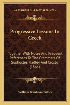 Paperback Progressive Lessons In Greek: Together With Notes And Frequent References To The Grammars Of Sophocles, Hadley, And Crosby (1864) Book