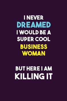 I Never Dreamed I would Be A Super Cool Business Woman But Here I Am Killing It: 6X9 120 pages Career  Notebook Unlined  Writing Journal