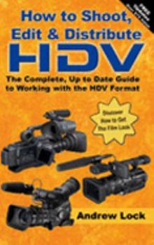 Paperback How to Shoot, Edit and Distribute HDV: The Complete, up to Date Guide to Working with the HDV Format Book