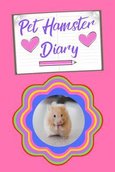 Pet Hamster Diary: Customized Kid-Friendly & Easy to Use, Daily Hamster Log Book to Look After All Your Small Pet's Needs. Great For Recording Feeding, Water, Cleaning & Hamster Activities.