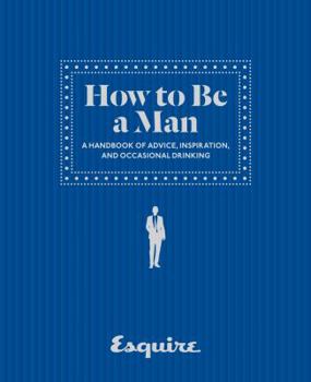 Hardcover How to Be a Man: A Handbook of Advice, Inspiration, and Occasional Drinking Book