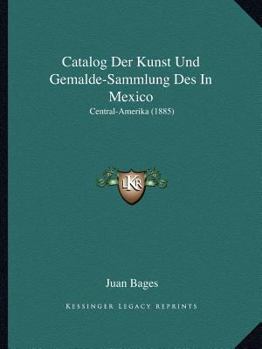 Paperback Catalog Der Kunst Und Gemalde-Sammlung Des In Mexico: Central-Amerika (1885) [German] Book