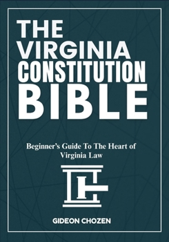 THE VIRGINIA CONSTITUTION BIBLE: Beginner’s Guide To The Heart of Virginia Law