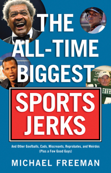 Paperback The All-Time Biggest Sports Jerks: And Other Goofballs, Cads, Miscreants, Reprobates, and Weirdos (Plus a Few Good Guys) Book