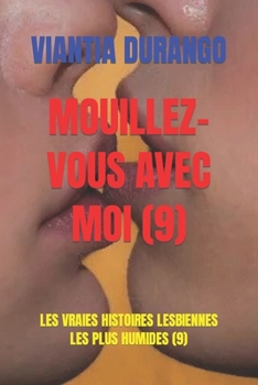 Mouillez-Vous Avec Moi (9): Les Vraies Histoires Lesbiennes Les Plus Humides (9)