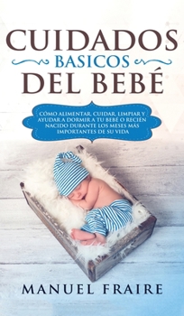 Hardcover Cuidados B?sicos del Beb?: C?mo Alimentar, Cuidar, Limpiar y Ayudar a Dormir a tu Beb? o Reci?n Nacido Durante los Meses m?s Importantes de su Vi [Spanish] Book
