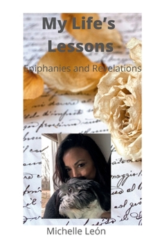 Paperback My Life’s Lessons; Epiphanies and Revelations: Life lessons that have taught me how to heal , grow, and create a warm , loving environment for others. Book