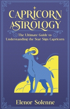 Capricorn Astrology: The Ultimate Guide to Understanding the Star Sign Capricorn (Stars of the Zodiac)