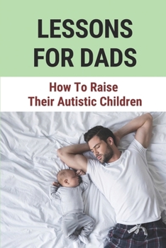 Paperback Lessons For Dads: How To Raise Their Autistic Children: Lessons For Dads To Child Book