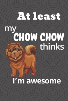 Paperback At least my Chow Chow thinks I'm awesome: For Chow Chow Dog Fans Book