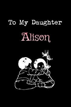 To My Dearest Daughter Alison: Letters from Dads Moms to Daughter, Baby girl Shower Gift for New Fathers, Mothers & Parents, Journal (Lined 120 Pages Cream Paper, 6x9 inches, Soft Cover, Matte Finish)