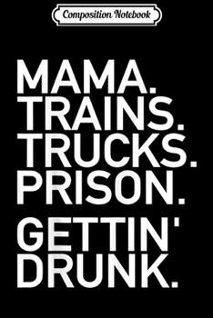 Composition Notebook: Mama Trains Trucks Prison Gettin' Drunk Country Music Journal/Notebook Blank Lined Ruled 6x9 100 Pages
