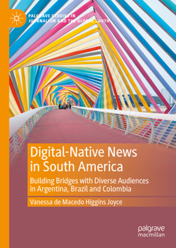 Hardcover Digital-Native News in South America: Building Bridges with Diverse Audiences in Argentina, Brazil and Colombia Book