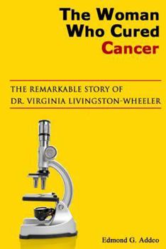 Paperback The Woman Who Cured Cancer: The True Story of Cancer Pioneer Dr. Virginia Livngston-Wheeler Book