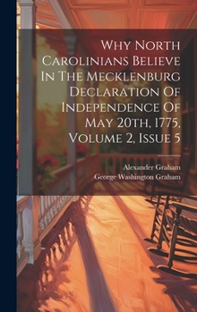 Hardcover Why North Carolinians Believe In The Mecklenburg Declaration Of Independence Of May 20th, 1775, Volume 2, Issue 5 Book