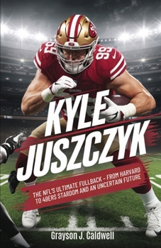Paperback Kyle Juszczyk: The NFL's Ultimate Fullback - From Harvard to 49ers Stardom and an Uncertain Future Book