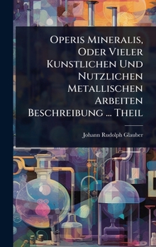 Hardcover Operis Mineralis, Oder Vieler Kunstlichen Und Nutzlichen Metallischen Arbeiten Beschreibung ... Theil [German] Book
