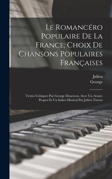 Hardcover Le romancéro populaire de la France; choix de chansons populaires françaises: Textes critiques par George Doncieux, avec un avant-propos et un index m [French] Book