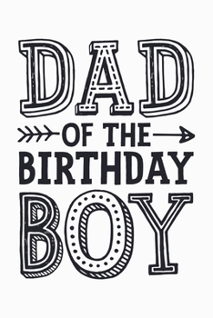 Dad of The Birthday Boy: Dad Lined Notebook, Journal, Organizer, Diary, Composition Notebook, Gifts for Dads, Grandpa and Uncles.
