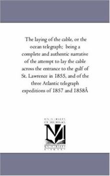 Paperback The Laying of the Cable, or the Ocean Telegraph; Being A Complete and Authentic Narrative of the Attempt to Lay the Cable Across the Entrance to the G Book