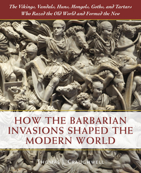 Hardcover How the Barbarian Invasions Shaped the Modern World: The Vikings, Vandals, Huns, Mongols, Goths, and Tartars Who Razed the Old World and Formed the Ne Book