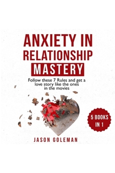 Paperback Anxiety in Relationships Mastery: Follow these 7 Rules and get a Love Story like the ones in the Movies. Overcome Couples Conflicts, Jealousy and ... Remove Attachment to unlock your potential. Book