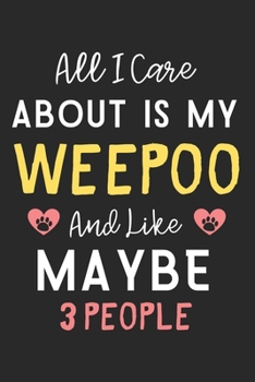 All I care about is my WeePoo and like maybe 3 people: Lined Journal, 120 Pages, 6 x 9, Funny WeePoo Dog Gift Idea, Black Matte Finish (All I care about is my WeePoo and like maybe 3 people Journal)
